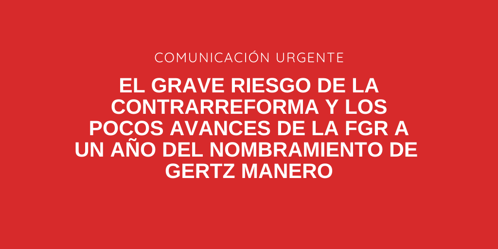 El grave riesgo de la contrareforma y pocos avances de FGR a un año de Gertz