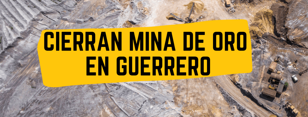 Ejido de Carrizalillo anula acuerdo y cierra mina “Los&nbsp;Filos”