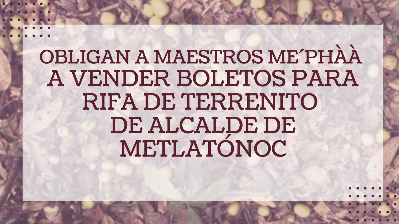 Denuncian a miembros del Comité Lingüístico Me´phàà por obligar a docentes a vender boletos para rifa de terreno