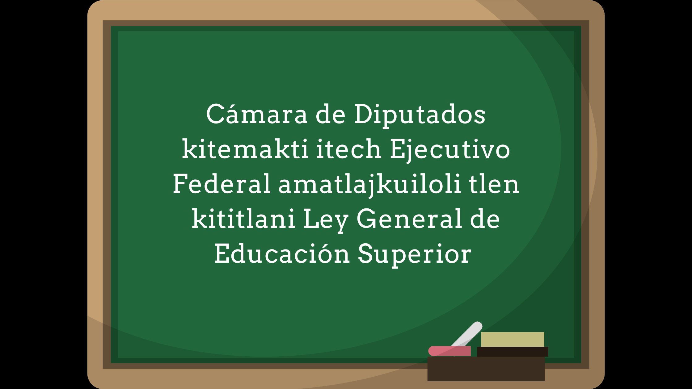 Cámara de Diputados kitemakti itech Ejecutivo Federal amatlajkuiloli tlen kititlani Ley General de Educación Superior