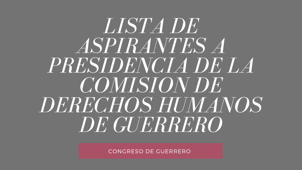 El Congreso publicó lista de aspirantes a presidir la Comisión de Derechos Humanos de&nbsp;Guerrero