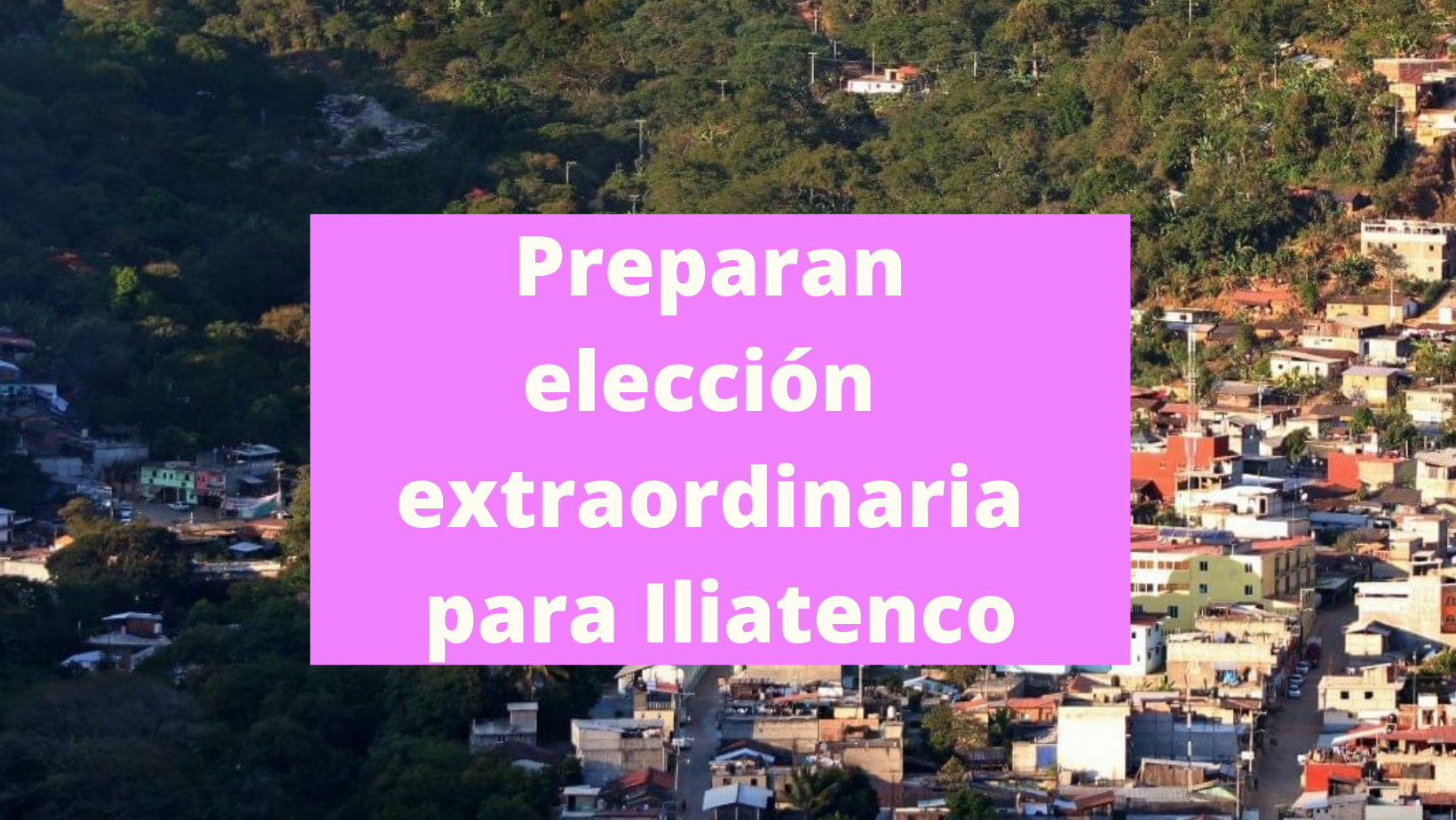 Prepara el IEPC Guerrero la elección extraordinaria en Iliatenco