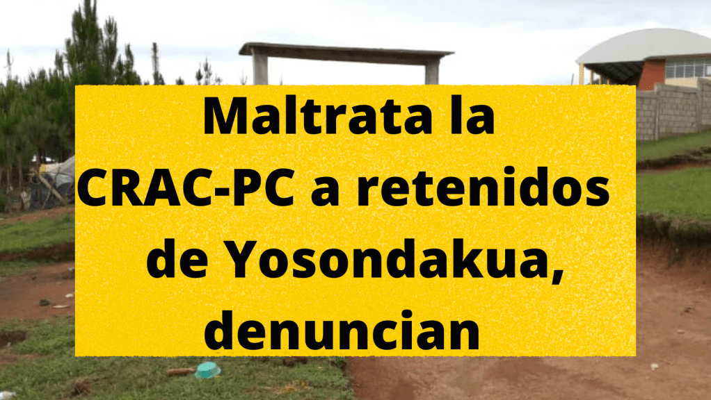 Acusan a la CRAC de detención arbitraria y tratos crueles contra indígenas de&nbsp;Yosondacua