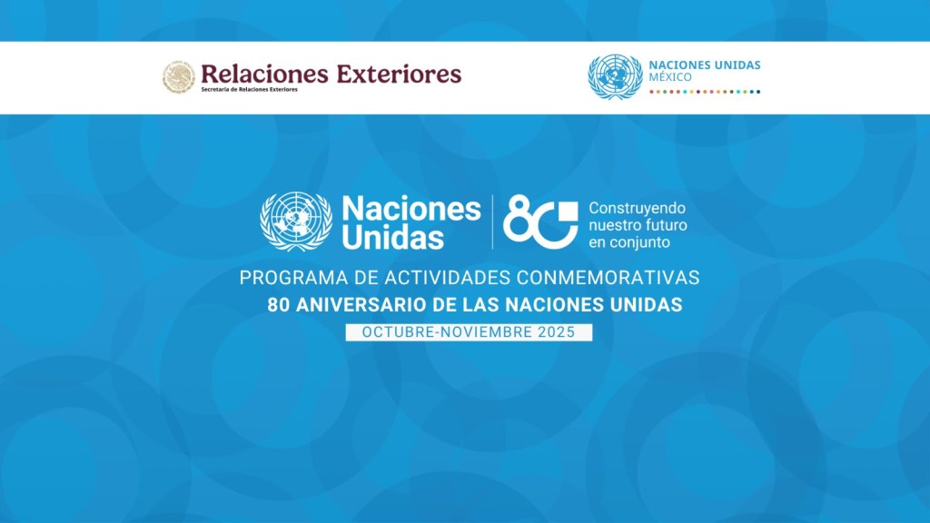 Programa de actividades conmemorativas 80 aniversario de las Naciones Unidas Construyendo nuestro futuro en conjunto: 80 años de México en la ONU y de la ONU en&nbsp;México